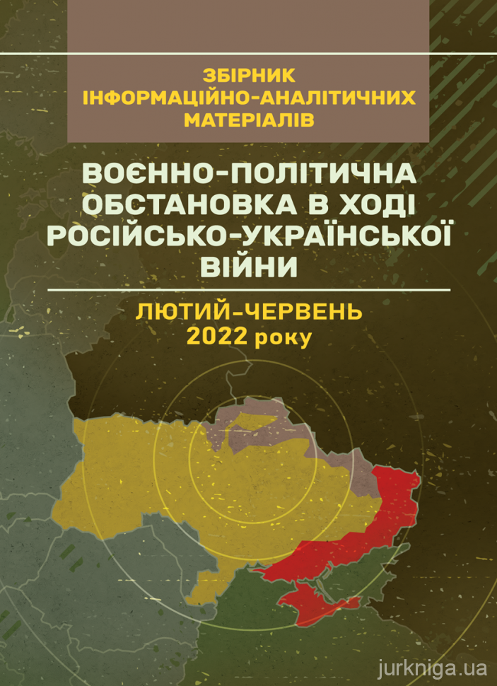Воєнно-політична обстановка в ході російсько-української війни (лютий - червень 2022 року): збірник інформаційно-аналітичних матеріалів
