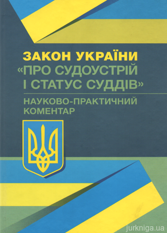 Науково-практичний коментар Закону України &quot;Про судоустрій і статус суддів&quot;