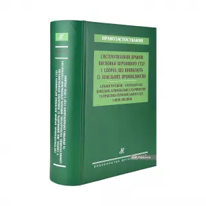 Систематизовані правові висновки Верховного Суду у спорах, що виникають із земельних правовідносин. Адміністративне, господарське, цивільне, кримінальне судочинство та практика Європейського суду з прав людини Систематизовані правові висновки Верховного Суду у спорах, що виникають із земельних правовідносин. Адміністративне, господарське, цивільне, кримінальне судочинство та практика Європейського суду з прав людини
