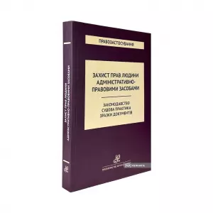 Захист прав людини адміністративно-правовими засобами. Законодавство. Судова практика. Зразки документів Захист прав людини адміністративно-правовими засобами. Законодавство. Судова практика. Зразки документів