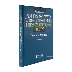Адміністративно-правова охорона суспільних інтересів в діяльності інституційних інвесторів: теорія та практика Адміністративно-правова охорона суспільних інтересів в діяльності інституційних інвесторів: теорія та практика