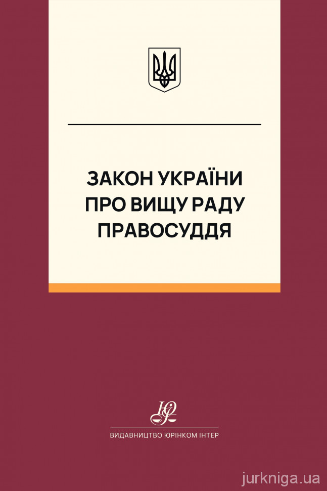 Закон України "Про Вищу раду правосуддя". Юрінком Інтер Закон України "Про Вищу раду правосуддя". Юрінком Інтер