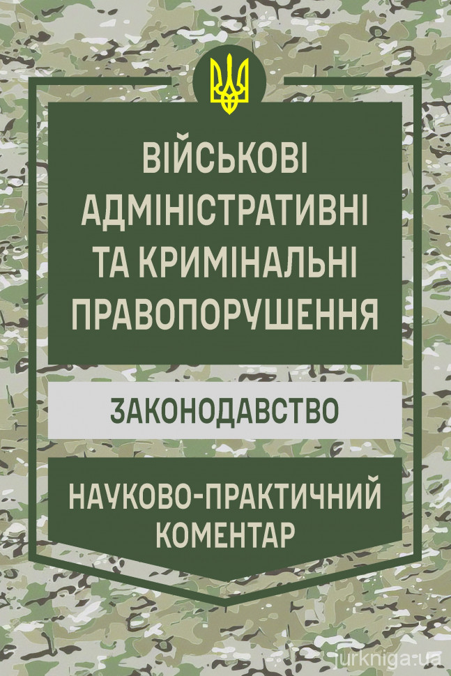 Військові адміністративні та кримінальні правопорушення. Законодавство. Науково-практичний коментар