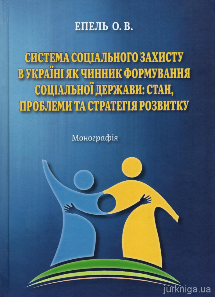 Система соціального захисту в Україні як чинник формування соціальної держави: стан, проблеми та стратегія розвитку
