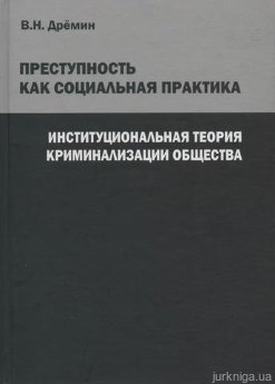 Преступность как социальная практика. Институциональная теория криминализации общества - фото Преступность как социальная практика. Институциональная теория криминализации общества - фото