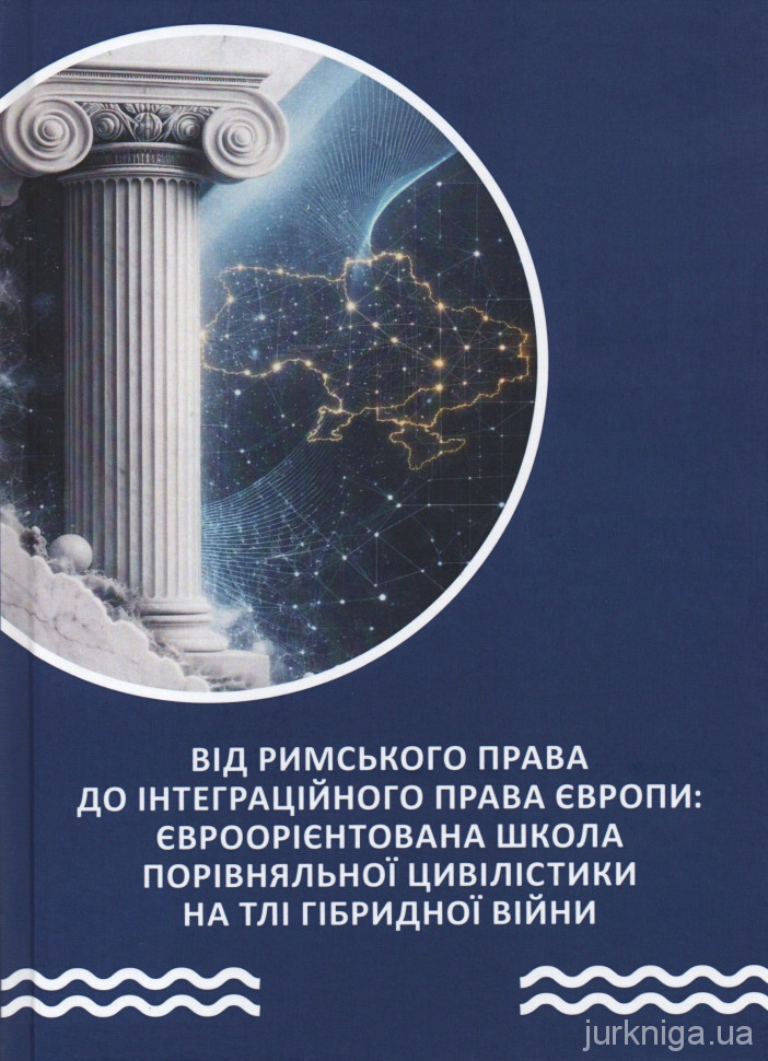 Від римського права до інтеграційного права Європи. Євроорієнтована школа порівняльної цивілістики на тлі гібридної війни