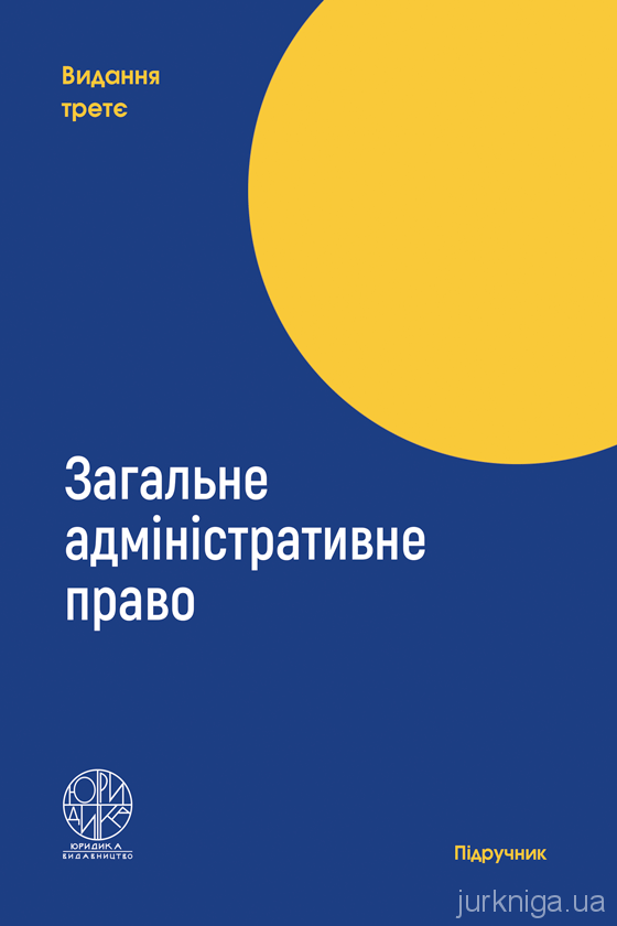 Загальне адміністративне право. Видання третє Загальне адміністративне право. Видання третє