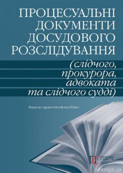 Процесуальні документи досудового розслідування (слідчого, прокурора, адвоката та слідчого судді) - фото Процесуальні документи досудового розслідування (слідчого, прокурора, адвоката та слідчого судді) - фото