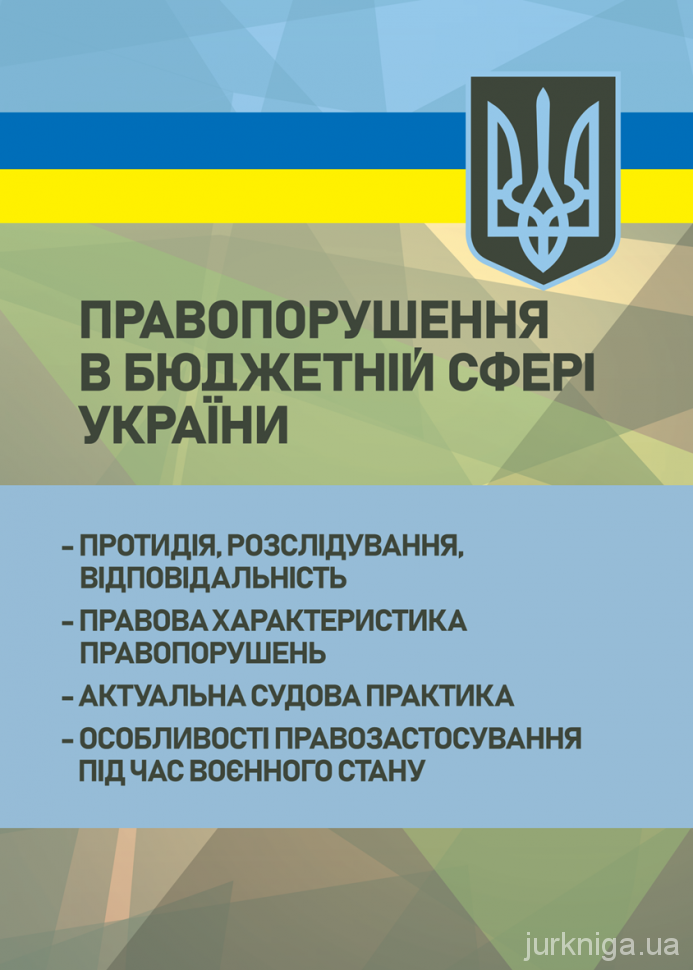 Правопорушення в бюджетній сфері України: протидія, розслідування, відповідальність, правова характеристика правопорушень, актуальна судова практика, особливості правозастосування під час воєнного стану