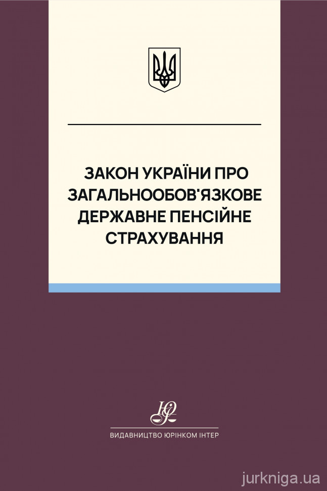 Закон України "Про загальнообов’язкове державне пенсійне страхування". Юрінком Інтер Закон України "Про загальнообов’язкове державне пенсійне страхування". Юрінком Інтер