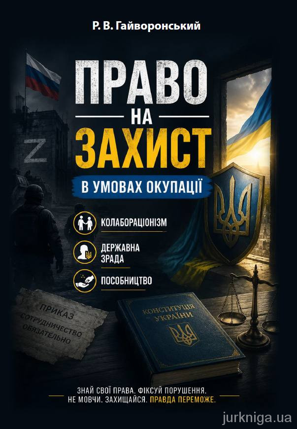 Право на захист в умовах окупації. Колабораціонізм, державна зрада, пособництво. Практичний посібник для адвокатів Право на захист в умовах окупації. Колабораціонізм, державна зрада, пособництво. Практичний посібник для адвокатів
