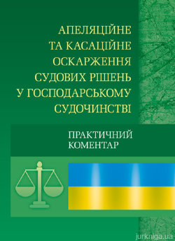 Апеляційне та касаційне оскарження судових рішень у господарському судочинстві. Практичний посібник. - фото Апеляційне та касаційне оскарження судових рішень у господарському судочинстві. Практичний посібник. - фото
