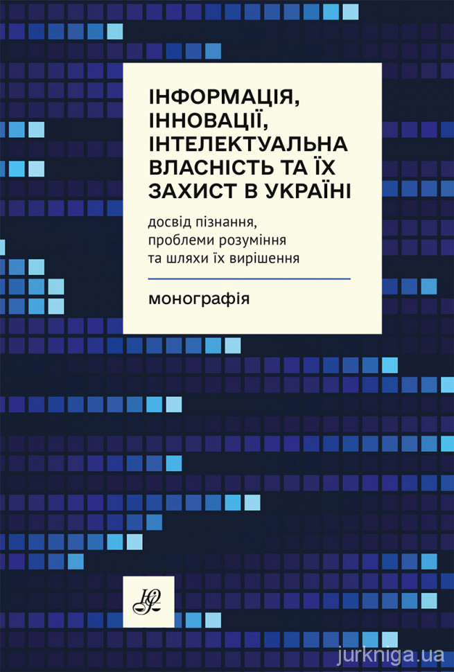 Інформація, інновації, інтелектуальна власність та їх захист в Україні: досвід пізнання, проблеми розуміння та шляхи їх вирішення