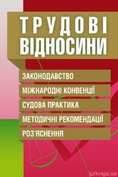 Трудові відносини. Законодавство, міжнародні конвенції, судова практика, методичні рекомендації, роз'яснення - фото Трудові відносини. Законодавство, міжнародні конвенції, судова практика, методичні рекомендації, роз'яснення - фото