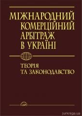 Міжнародний комерційний арбітраж в Україні: теорія та законодавство.