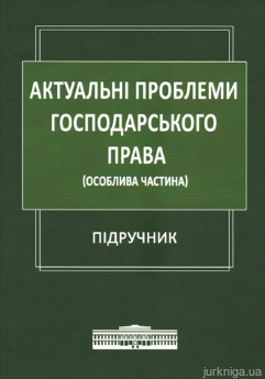 Актуальні проблеми господарського права (Особлива частина). Підручник - фото Актуальні проблеми господарського права (Особлива частина). Підручник - фото
