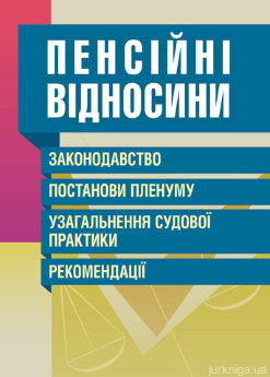 Пенсійні відносини. Законодавство, постанови Пленуму, узагальнення судової практики, рекомендації. - фото Пенсійні відносини. Законодавство, постанови Пленуму, узагальнення судової практики, рекомендації. - фото
