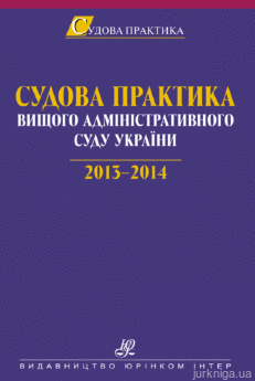 Судова практика Вищого адміністративного суду України. 2013—2014 - фото