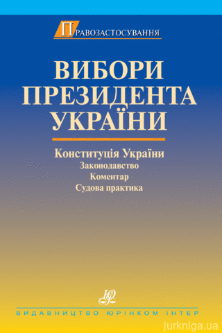 Вибори Президента України: Конституція України, законодавство, коментар, судова практика