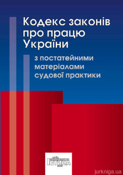 Кодекс законів про працю України з постатейними матеріалами судової практики - фото Кодекс законів про працю України з постатейними матеріалами судової практики - фото