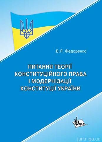 Питання теорії конституційного права і модернізації конституції України