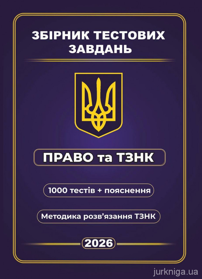 Збірник тестових завдань. Право та ТЗНК. 1000 тестів та пояснення. Методика розв’язання ТЗНК Збірник тестових завдань. Право та ТЗНК. 1000 тестів та пояснення. Методика розв’язання ТЗНК