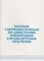 Інструкція з оформлення матеріалів про адміністративні правопорушення в органах внутрішніх справ України