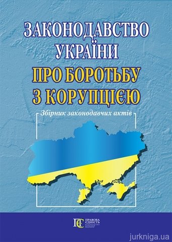 Законодавство України про боротьбу з корупцією: Збірник законодавчих актів - фото
