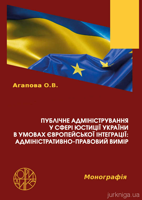 Публічне адміністрування у сфері юстиції України в умовах європейської інтеграції: адміністративно-правовий вимір Публічне адміністрування у сфері юстиції України в умовах європейської інтеграції: адміністративно-правовий вимір
