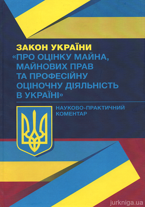 Закон України &quot;Про оцінку майна, майнових прав та професійну оціночну діяльність&quot;: науково-практичний  коментар