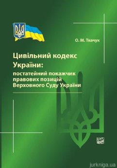 Цивільний кодекс України: постатейний покажчик правових позицій Верховного Суду України - фото Цивільний кодекс України: постатейний покажчик правових позицій Верховного Суду України - фото
