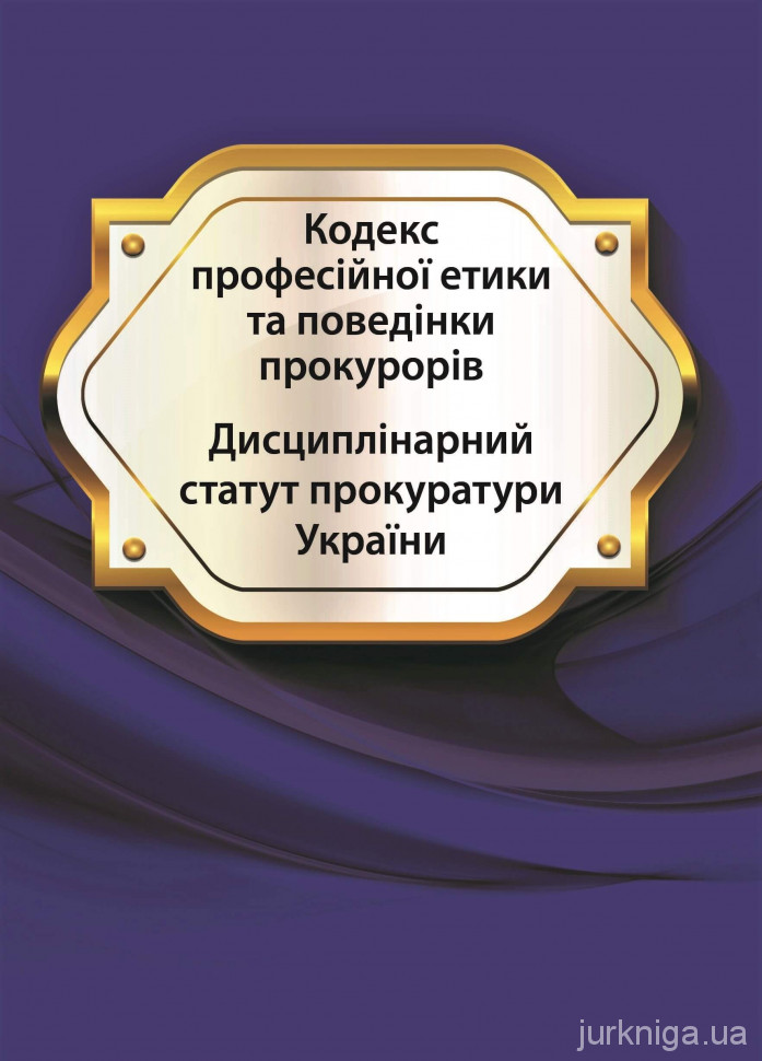 Кодекс професійної етики та поведінки прокурорів. Дисциплінарний статут прокуратури України