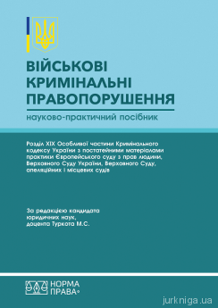 Військові кримінальні правопорушення: Розділ ХІХ Особливої частини Кримінального кодексу України з постатейними матеріалами практики Європейського суду з прав людини, Верховного Суду України, Верховного Суду, апеляційних і місцевих судів - фото Військові кримінальні правопорушення: Розділ ХІХ Особливої частини Кримінального кодексу України з постатейними матеріалами практики Європейського суду з прав людини, Верховного Суду України, Верховного Суду, апеляційних і місцевих судів - фото