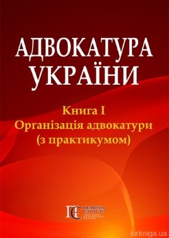 Адвокатура України: Книга 1. Організація адвокатури (з практикумом): Підручник у двох книгах - фото Адвокатура України: Книга 1. Організація адвокатури (з практикумом): Підручник у двох книгах - фото