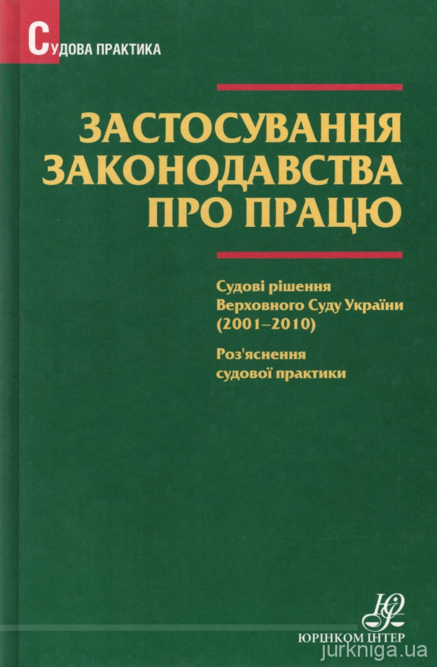 Застосування законодавства про працю. Судові рішення Верховного Суду України (2001-2010). Роз'яснення судової практики