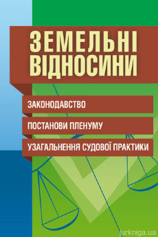 Земельні відносини. Законодавство, постанови Пленуму, узагальнення судової практики. - фото Земельні відносини. Законодавство, постанови Пленуму, узагальнення судової практики. - фото