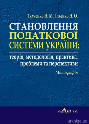 Становлення податкової системи України: теорія, методологія, практика, проблеми та перспективи. Монографія - фото