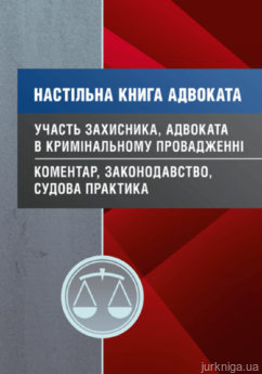 Настільна книга адвоката. Участь захисника, адвоката в кримінальному провадженні. Коментар, законодавство, судова практика - фото Настільна книга адвоката. Участь захисника, адвоката в кримінальному провадженні. Коментар, законодавство, судова практика - фото