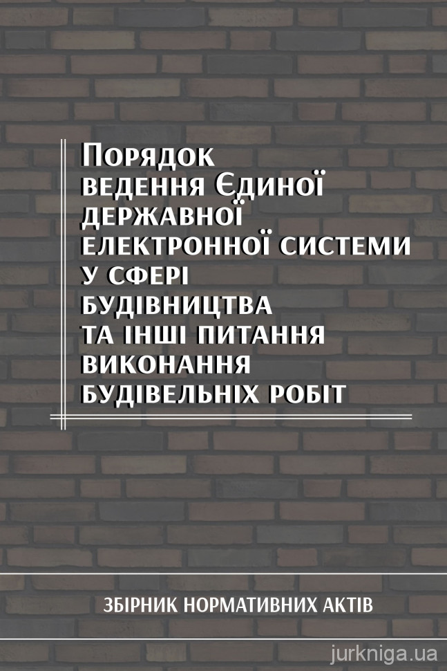 Порядок ведення Єдиної державної електронної системи у сфері будівництва та інші питання виконання будівельніх робіт. Збірник нормативних актів Порядок ведення Єдиної державної електронної системи у сфері будівництва та інші питання виконання будівельніх робіт. Збірник нормативних актів