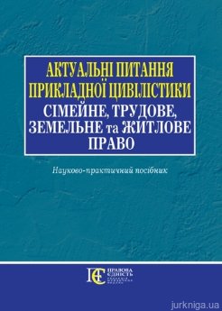Актуальні питання прикладної цивілістики: сімейне, трудове, земельне та житлове право. Науково-практичний посібник - фото Актуальні питання прикладної цивілістики: сімейне, трудове, земельне та житлове право. Науково-практичний посібник - фото