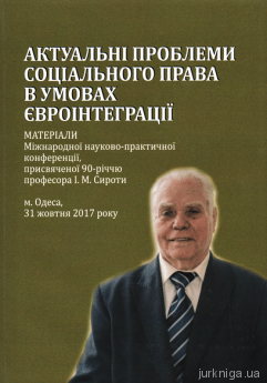 Актуальні проблеми соціального права в умовах євроінтеграції: матеріали Міжнародної науково-практичної конференції, присвяченої 90-річчю професора І.М. Сироти - фото Актуальні проблеми соціального права в умовах євроінтеграції: матеріали Міжнародної науково-практичної конференції, присвяченої 90-річчю професора І.М. Сироти - фото