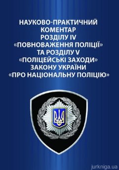 Науково-практичний коментар розділу IV «Повноваження поліції» та розділу V «Поліцейські заходи» Закону України «Про Національну поліцію» - фото Науково-практичний коментар розділу IV «Повноваження поліції» та розділу V «Поліцейські заходи» Закону України «Про Національну поліцію» - фото