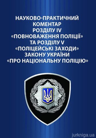 Науково-практичний коментар розділу IV «Повноваження поліції» та розділу V «Поліцейські заходи» Закону України «Про Національну поліцію»