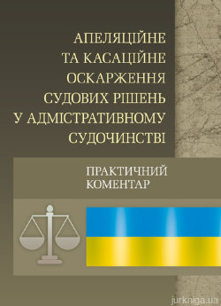 Апеляційне та касаційне оскарження судових рішень у адміністративному судочинстві. Практичний посібник - фото Апеляційне та касаційне оскарження судових рішень у адміністративному судочинстві. Практичний посібник - фото